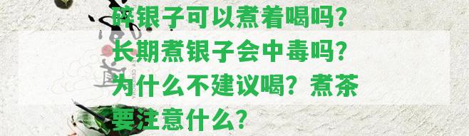 碎銀子可以煮著喝嗎？長(zhǎng)期煮銀子會(huì)中毒嗎？為什么不建議喝？煮茶要留意什么？