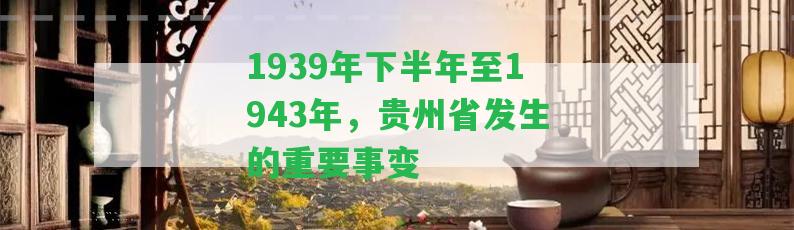 1939年下半年至1943年，貴州省發(fā)生的關(guān)鍵事變