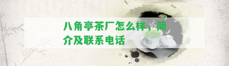 八角亭茶廠怎么樣，簡介及聯(lián)系電話