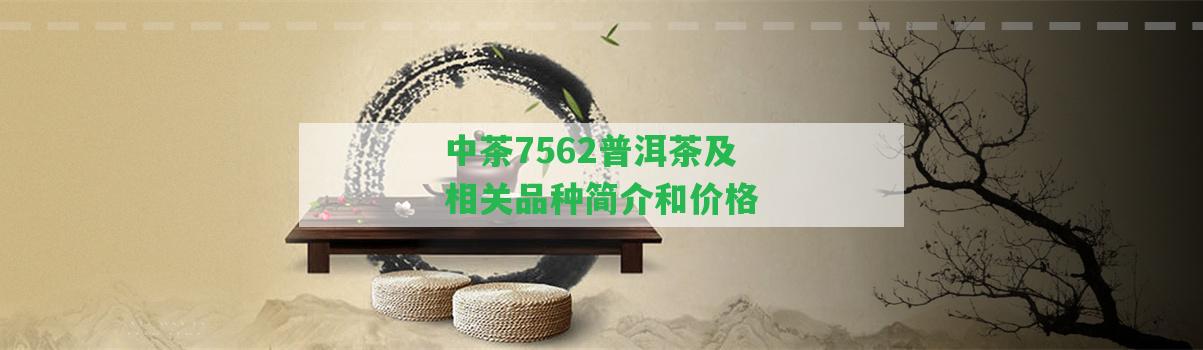 中茶7562普洱茶及相關(guān)品種簡介和價格