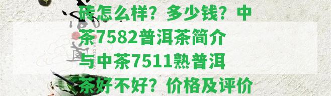 中茶7581普洱熟茶磚怎么樣？多少錢？中茶7582普洱茶簡(jiǎn)介與中茶7511熟普洱茶好不好？?jī)r(jià)格及評(píng)價(jià)！