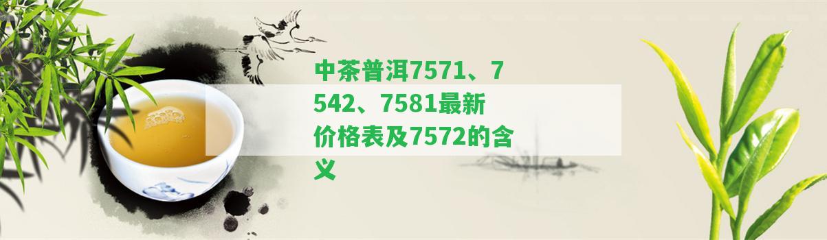 中茶普洱7571、7542、7581最新價格表及7572的含義