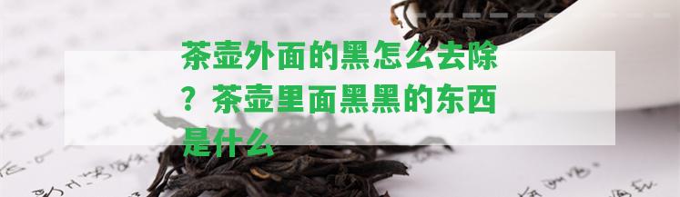 茶壺外面的黑怎么去除？茶壺里面黑黑的東西是什么