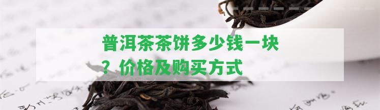 普洱茶茶餅多少錢一塊？價格及購買方法