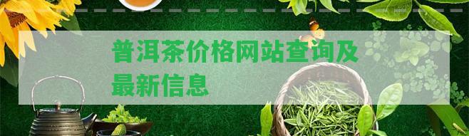 普洱茶價格網(wǎng)站查詢及最新信息