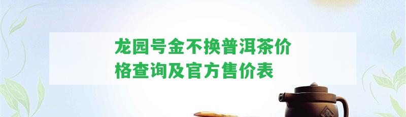 龍園號金不換普洱茶價格查詢及官方售價表