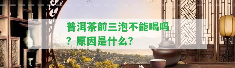 普洱茶前三泡不能喝嗎？起因是什么？