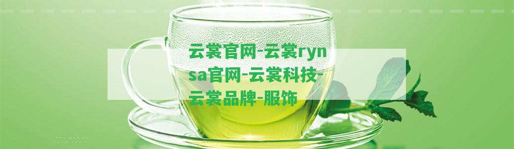 云裳官網(wǎng)-云裳rynsa官網(wǎng)-云裳科技-云裳品牌-服飾