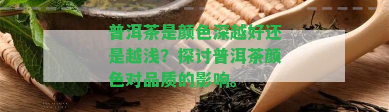 普洱茶是顏色深越好還是越淺？探討普洱茶顏色對品質的作用。