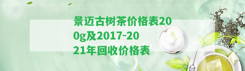 景邁古樹茶價格表200g及2017-2021年回收價格表