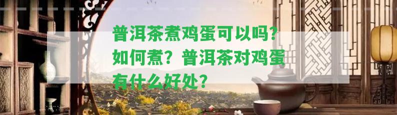 普洱茶煮雞蛋可以嗎？怎樣煮？普洱茶對雞蛋有什么好處？