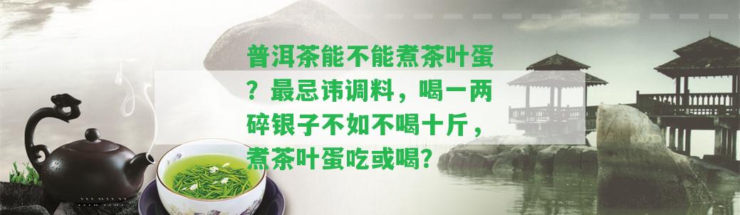 普洱茶能不能煮茶葉蛋？最忌諱調(diào)料，喝一兩碎銀子不如不喝十斤，煮茶葉蛋吃或喝？