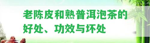 老陳皮和熟普洱泡茶的好處、功效與壞處