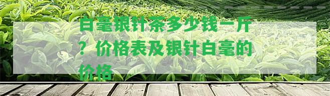 白毫銀針茶多少錢一斤？價格表及銀針白毫的價格