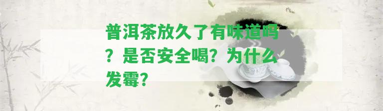 普洱茶放久了有味道嗎？是不是安全喝？為什么發(fā)霉？