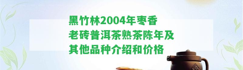 黑竹林2004年棗香老磚普洱茶熟茶陳年及其他品種介紹和價格