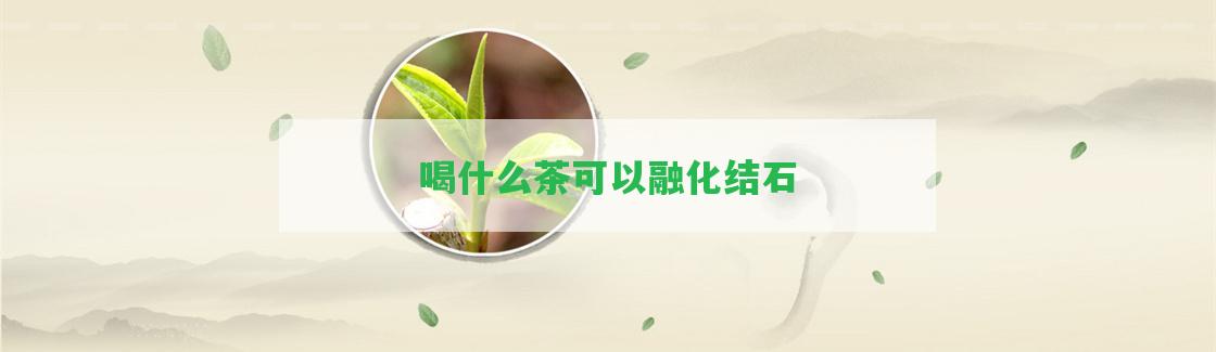 喝什么茶可以融化結(jié)石