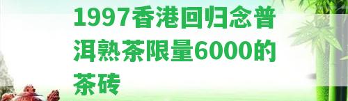 1997回歸念普洱熟茶限量6000的茶磚