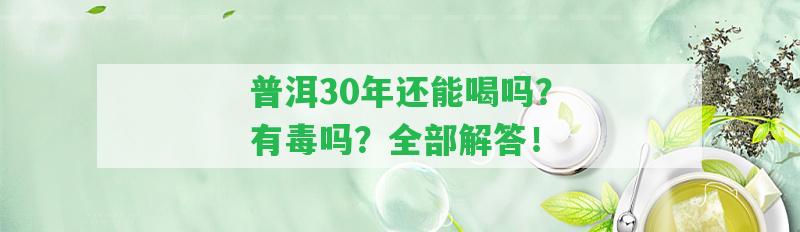 普洱30年還能喝嗎？有毒嗎？全部解答！