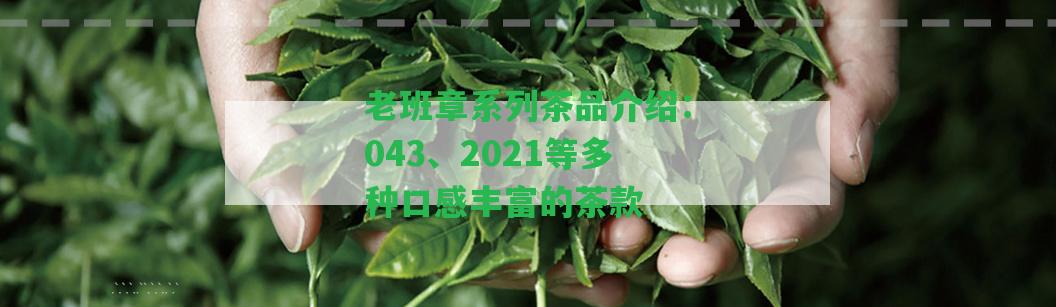 老班章系列茶品介紹：043、2021等多種口感豐富的茶款