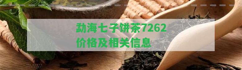 勐海七子餅茶7262價(jià)格及相關(guān)信息