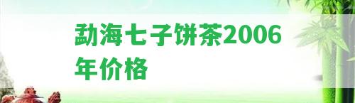勐海七子餅茶2006年價(jià)格