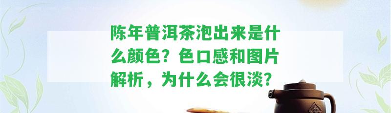 陳年普洱茶泡出來是什么顏色？色口感和圖片解析，為什么會(huì)很淡？