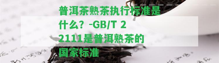 普洱茶熟茶實行標準是什么？-GB/T 22111是普洱熟茶的標準