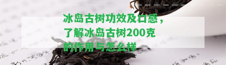 冰島古樹功效及口感，熟悉冰島古樹200克的作用與怎么樣