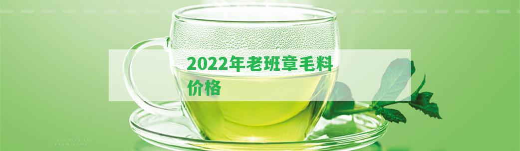 2022年老班章毛料價格