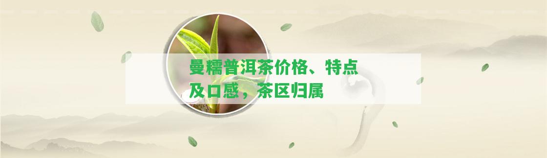 曼糯普洱茶價格、特點(diǎn)及口感，茶區(qū)歸屬