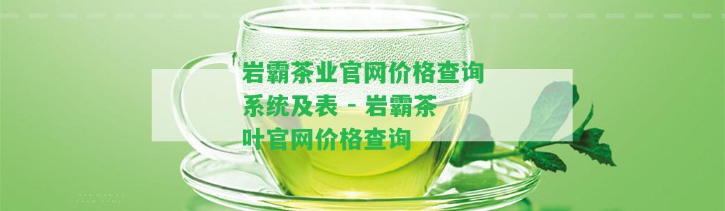 巖霸茶業(yè)官網(wǎng)價格查詢系統(tǒng)及表 - 巖霸茶葉官網(wǎng)價格查詢