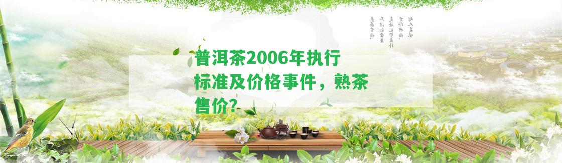 普洱茶2006年實(shí)行標(biāo)準(zhǔn)及價(jià)格事件，熟茶售價(jià)？