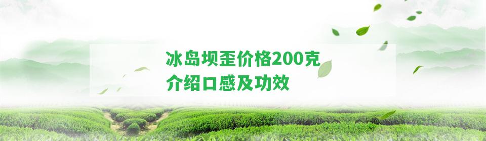 冰島壩歪價格200克介紹口感及功效