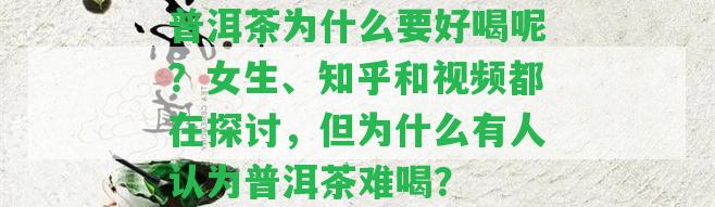 普洱茶為什么要好喝呢？女生、知乎和視頻都在探討，但為什么有人認為普洱茶難喝？