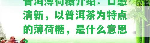 普洱薄荷糖介紹：口感清新，以普洱茶為特點的薄荷糖，是什么意思？