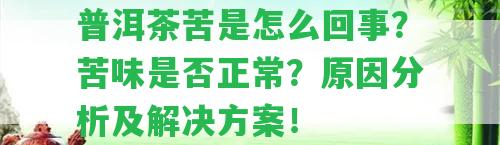 普洱茶苦是怎么回事？苦味是不是正常？起因分析及解決方案！