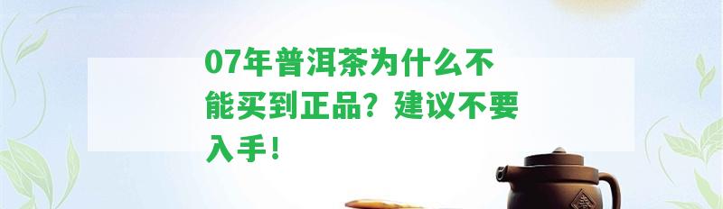 07年普洱茶為什么不能買到正品？建議不要入手！