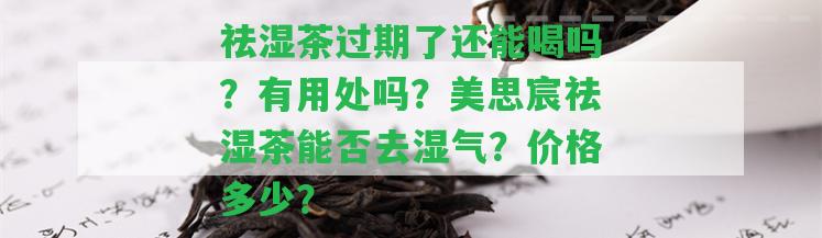 祛濕茶過(guò)期了還能喝嗎？有用處嗎？美思宸祛濕茶能否去濕氣？?jī)r(jià)格多少？