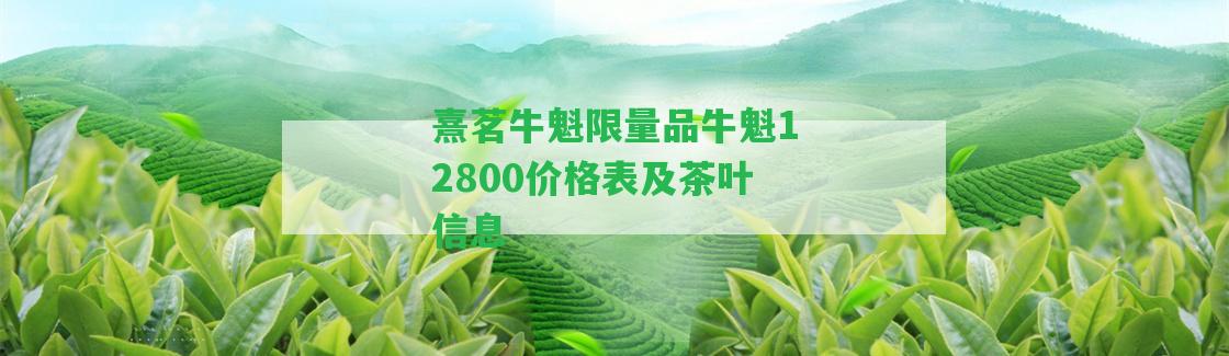 熹茗牛魁限量品牛魁12800價格表及茶葉信息