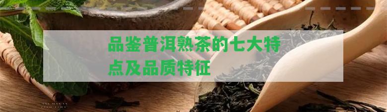 品鑒普洱熟茶的七大特點(diǎn)及品質(zhì)特征