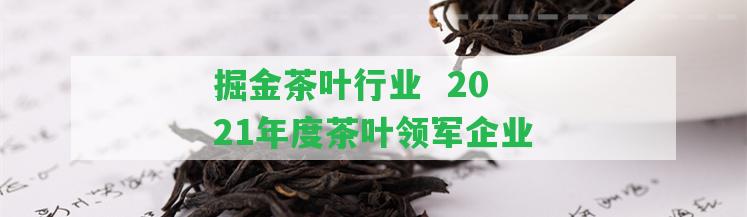 掘金茶葉行業(yè)  2021年度茶葉領(lǐng)軍企業(yè)