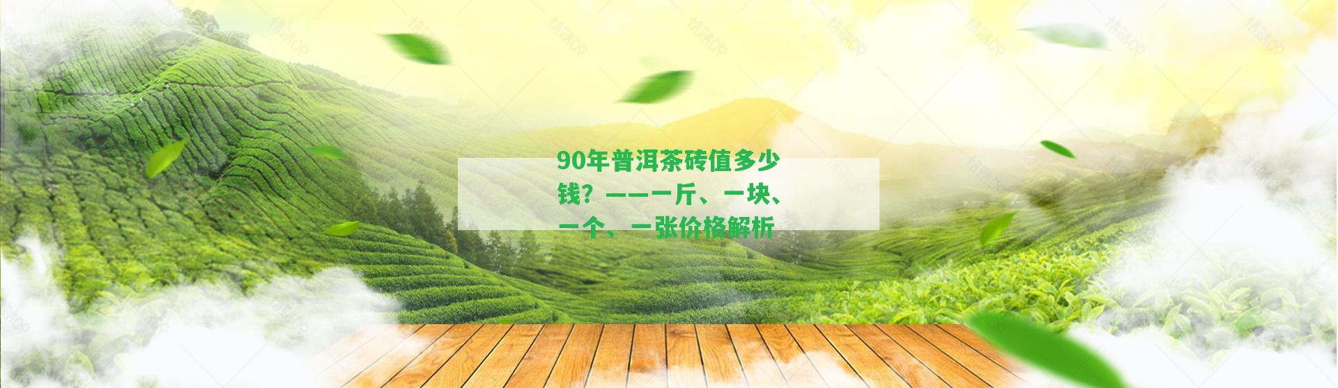 90年普洱茶磚值多少錢？——一斤、一塊、一個、一張價格解析