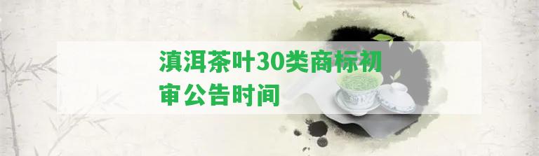 滇洱茶葉30類商標(biāo)初審公告時(shí)間