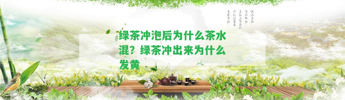 綠茶沖泡后為什么茶水混？綠茶沖出來為什么發(fā)黃