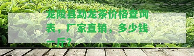 龍陵縣勐龍茶價格查詢表，廠家直銷，多少錢一斤？