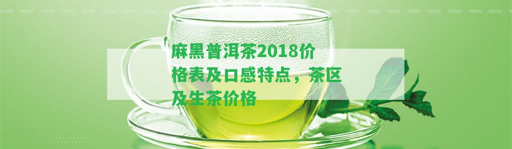 麻黑普洱茶2018價格表及口感特點(diǎn)，茶區(qū)及生茶價格