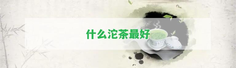 什么沱茶最好