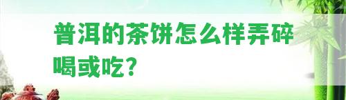 普洱的茶餅怎么樣弄碎喝或吃？