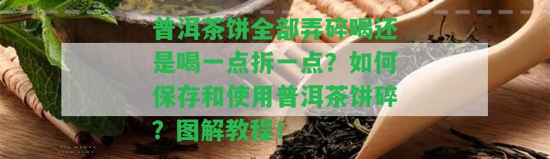 普洱茶餅全部弄碎喝還是喝一點拆一點？怎樣保存和采用普洱茶餅碎？圖解教程！